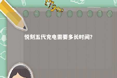 悦刻五代充电需要多长时间？ 